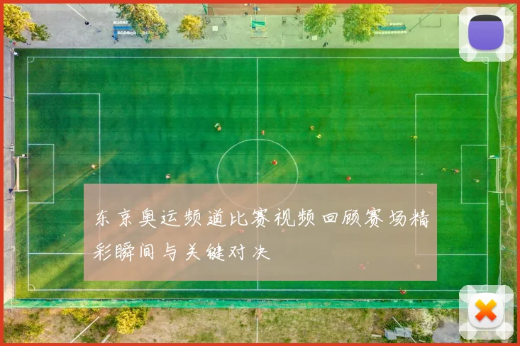 东京奥运频道比赛视频回顾赛场精彩瞬间与关键对决