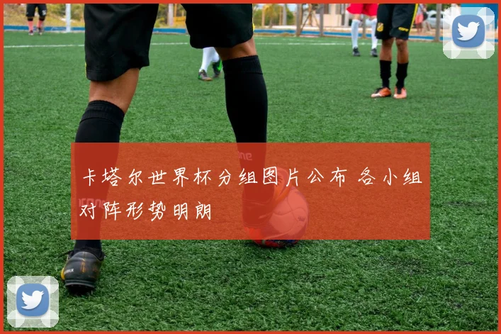 卡塔尔世界杯分组图片公布 各小组对阵形势明朗