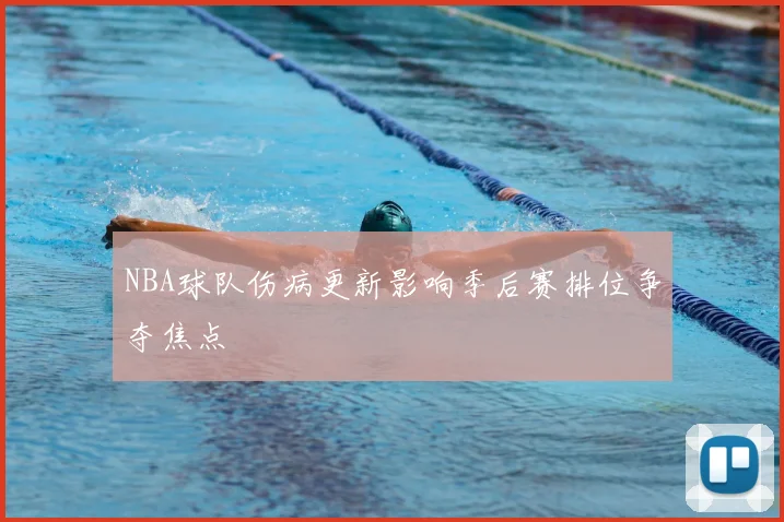 NBA球队伤病更新影响季后赛排位争夺焦点