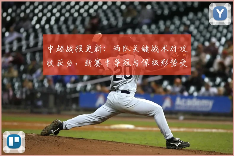 中超战报更新：两队关键战术对攻收获分，新赛季争冠与保级形势受影响