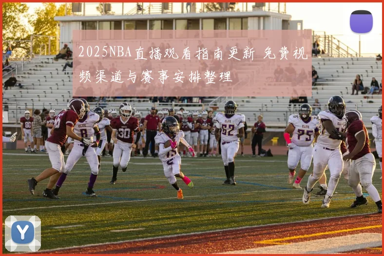 2025NBA直播观看指南更新 免费视频渠道与赛事安排整理