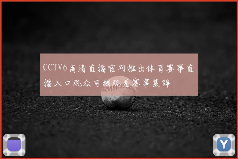 CCTV6高清直播官网推出体育赛事直播入口观众可线观看赛事集锦