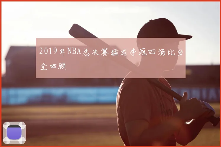 2019年NBA总决赛猛龙夺冠四场比分全回顾
