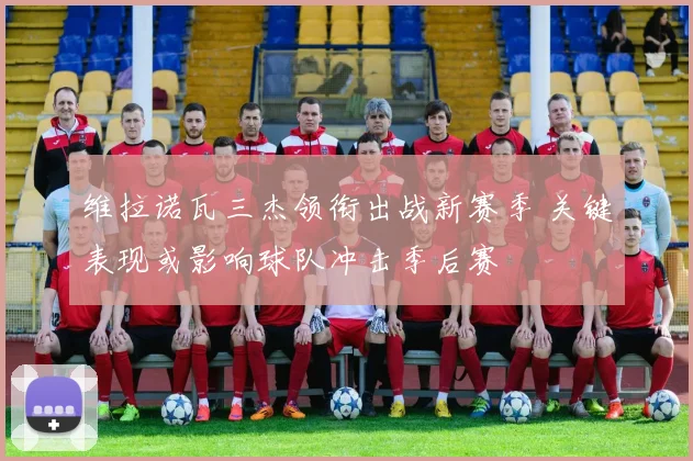 维拉诺瓦三杰领衔出战新赛季 关键表现或影响球队冲击季后赛