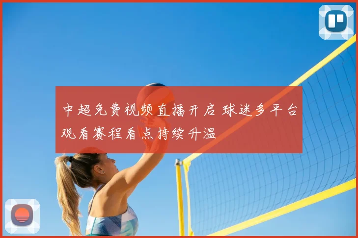 中超免费视频直播开启 球迷多平台观看赛程看点持续升温