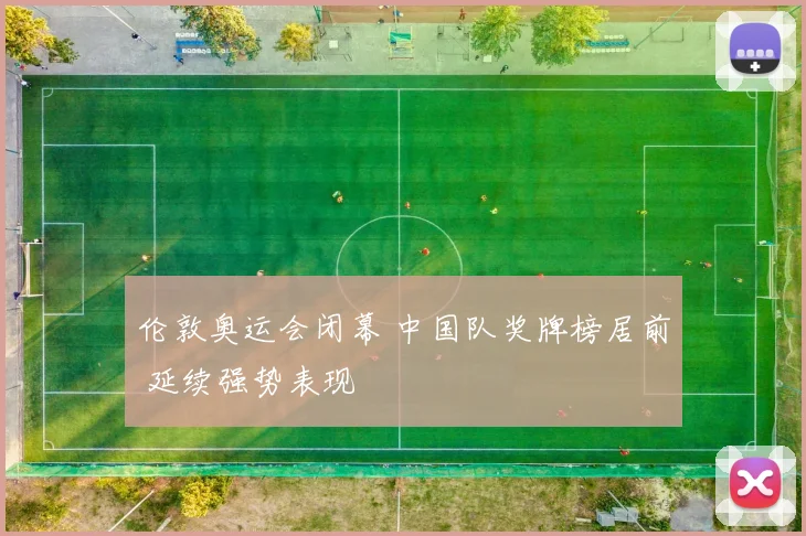 伦敦奥运会闭幕 中国队奖牌榜居前 延续强势表现