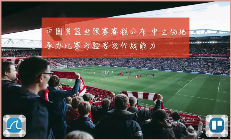 中国男篮世预赛赛程公布 中立场地承办比赛考验客场作战能力