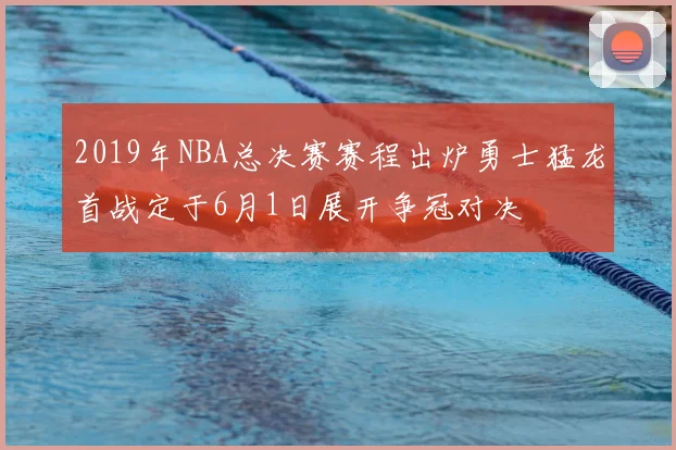2019年NBA总决赛赛程出炉勇士猛龙首战定于6月1日展开争冠对决