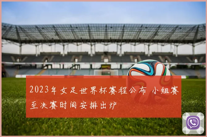 2023年女足世界杯赛程公布 小组赛至决赛时间安排出炉