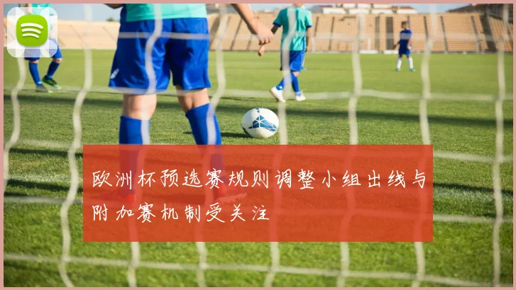欧洲杯预选赛规则调整小组出线与附加赛机制受关注