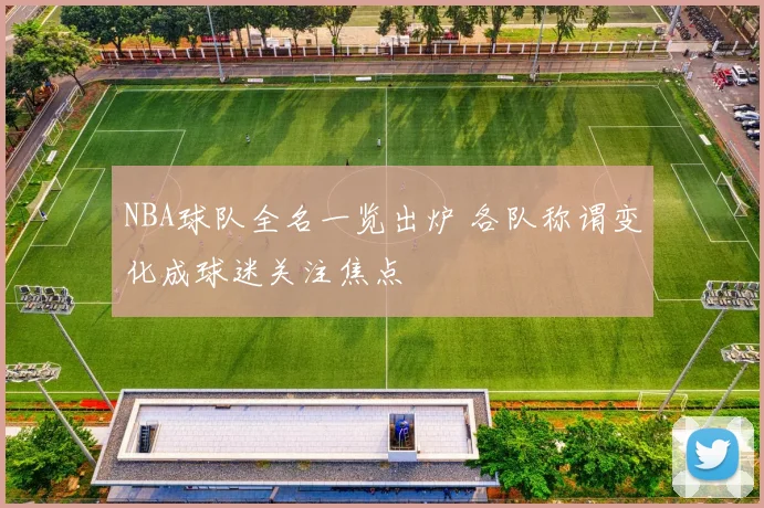 NBA球队全名一览出炉 各队称谓变化成球迷关注焦点