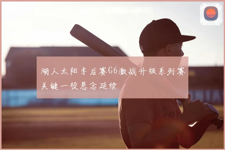 湖人太阳季后赛G6激战升级系列赛关键一役悬念延续