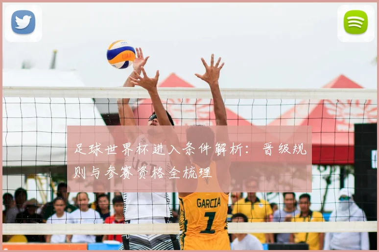 足球世界杯进入条件解析:晋级规则与参赛资格全梳理