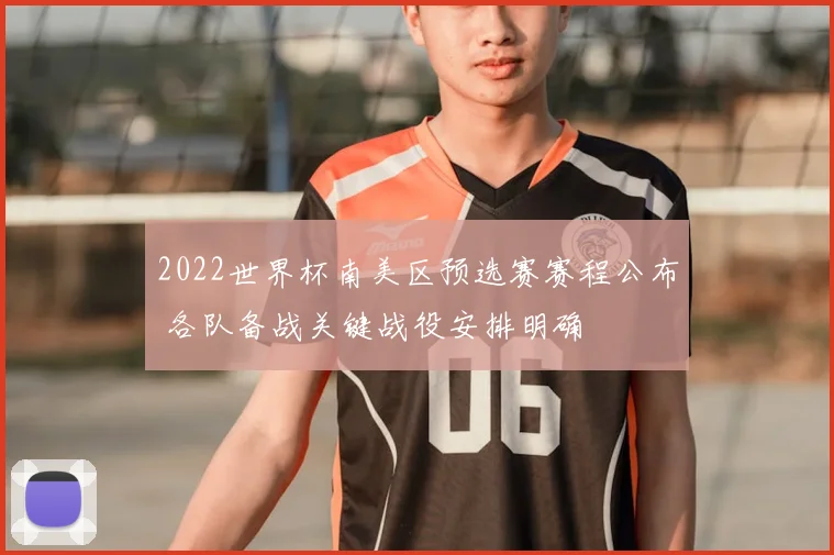 2022世界杯南美区预选赛赛程公布 各队备战关键战役安排明确