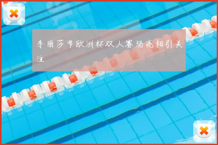 李丽莎节欧洲杯双人赛场亮相引关注