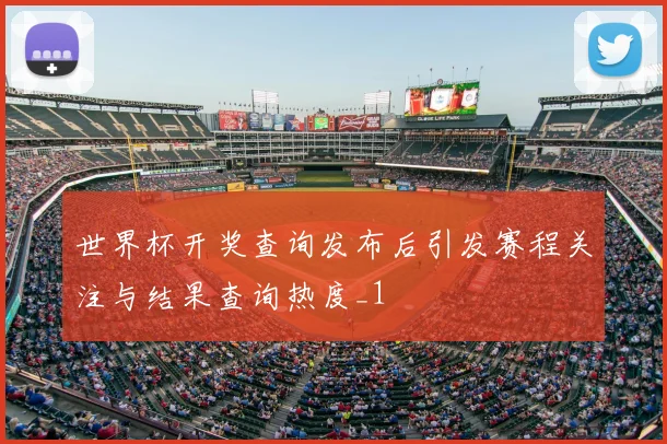 世界杯开奖查询发布后引发赛程关注与结果查询热度_1