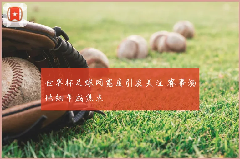 世界杯足球网宽度引发关注 赛事场地细节成焦点