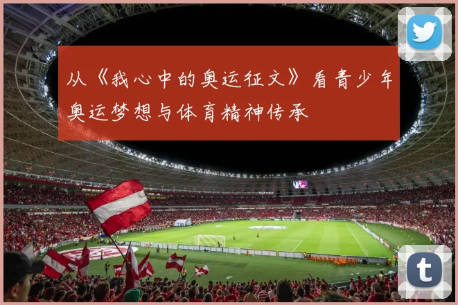 从《我心中的奥运征文》看青少年奥运梦想与体育精神传承
