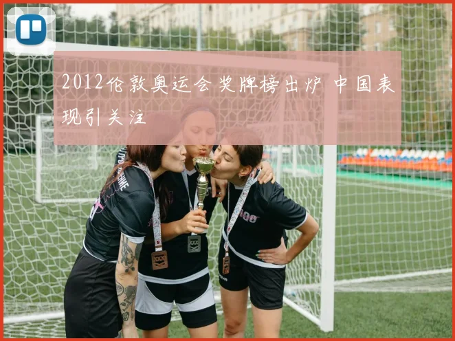 2012伦敦奥运会奖牌榜出炉 中国表现引关注