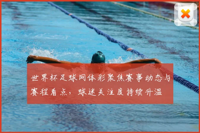 世界杯足球网体彩聚焦赛事动态与赛程看点，球迷关注度持续升温