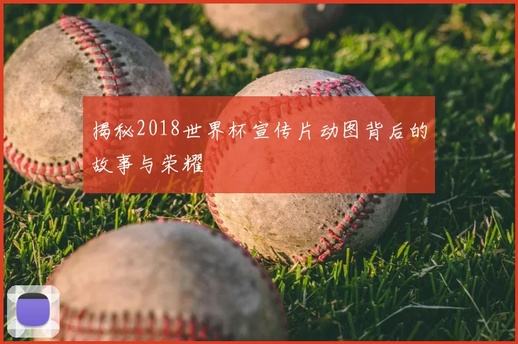 揭秘2018世界杯宣传片动图背后的故事与荣耀