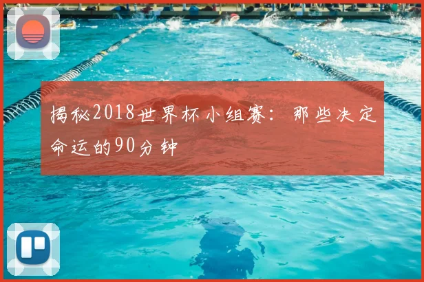 揭秘2018世界杯小组赛：那些决定命运的90分钟