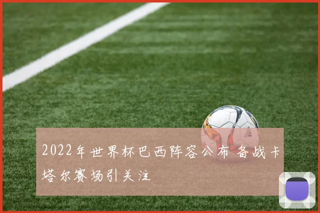 2022年世界杯巴西阵容公布 备战卡塔尔赛场引关注