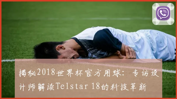 揭秘2018世界杯官方用球:专访设计师解读Telstar 18的科技革新