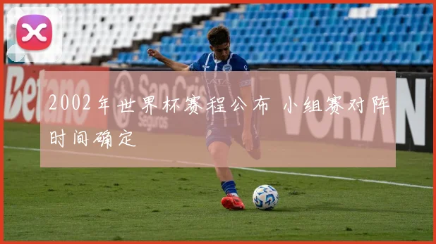 2002年世界杯赛程公布 小组赛对阵时间确定