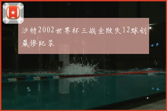 沙特2002世界杯三战全败失12球创最惨纪录
