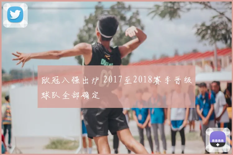 欧冠八强出炉 2017至2018赛季晋级球队全部确定
