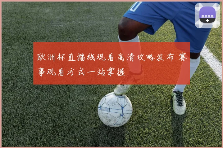 欧洲杯直播线观看高清攻略发布 赛事观看方式一站掌握