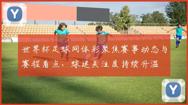 世界杯足球网体彩聚焦赛事动态与赛程看点,球迷关注度持续升温