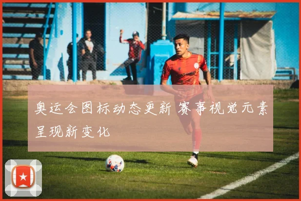 奥运会图标动态更新 赛事视觉元素呈现新变化