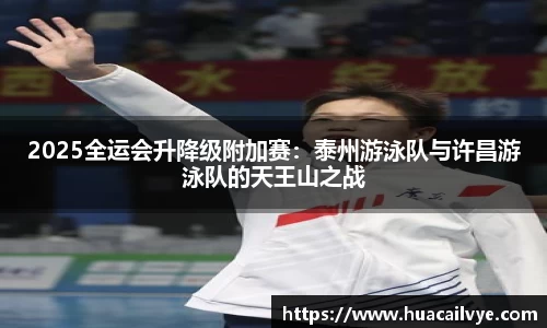 2025全运会升降级附加赛：泰州游泳队与许昌游泳队的天王山之战