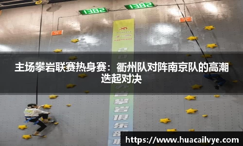 主场攀岩联赛热身赛：衢州队对阵南京队的高潮迭起对决