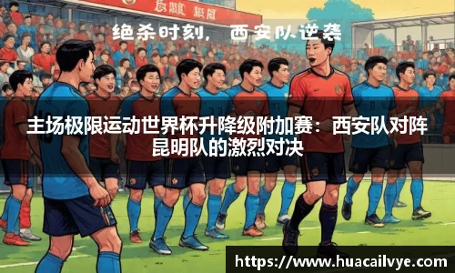 主场极限运动世界杯升降级附加赛：西安队对阵昆明队的激烈对决