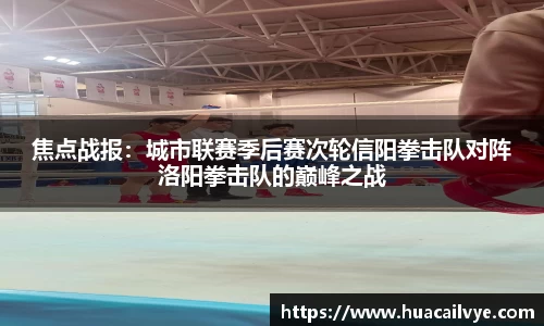 焦点战报：城市联赛季后赛次轮信阳拳击队对阵洛阳拳击队的巅峰之战